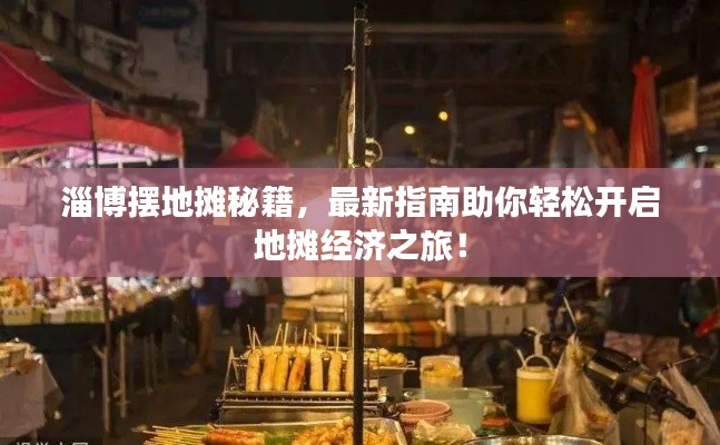 淄博摆地摊秘籍，最新指南助你轻松开启地摊经济之旅！