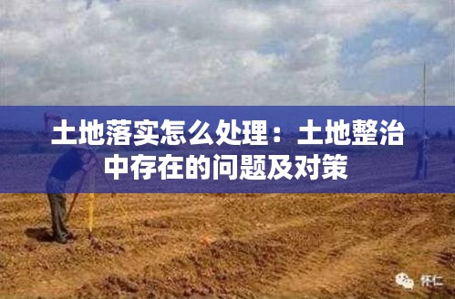 土地落实怎么处理：土地整治中存在的问题及对策 