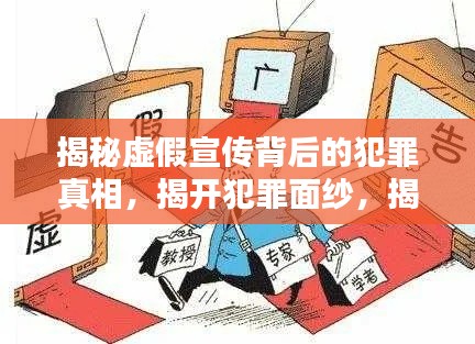 揭秘虚假宣传背后的犯罪真相，揭开犯罪面纱，揭示违法真相