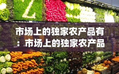 市场上的独家农产品有：市场上的独家农产品有哪些品牌 