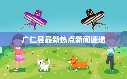 广仁县最新热点新闻速递