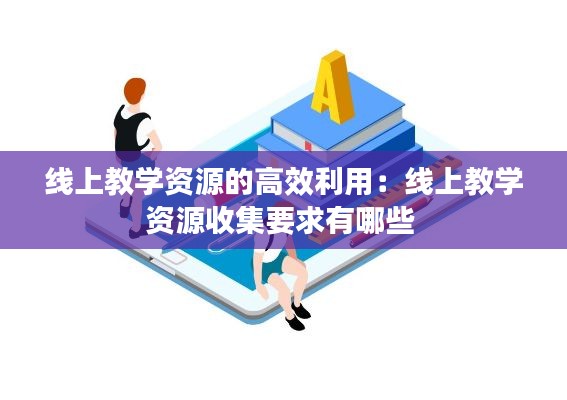 线上教学资源的高效利用：线上教学资源收集要求有哪些 
