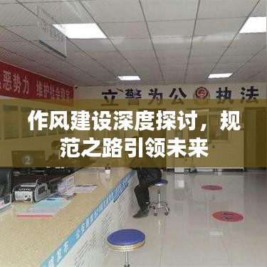 作风建设深度探讨，规范之路引领未来