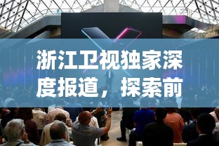 浙江卫视独家深度报道，探索前沿真相，展现真实面貌