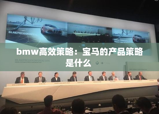 bmw高效策略：宝马的产品策略是什么 