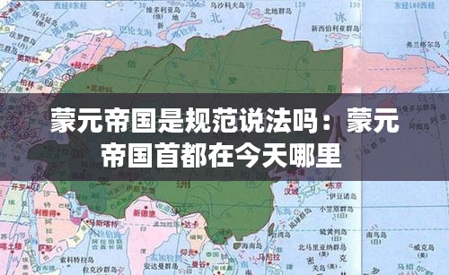 蒙元帝国是规范说法吗：蒙元帝国首都在今天哪里 
