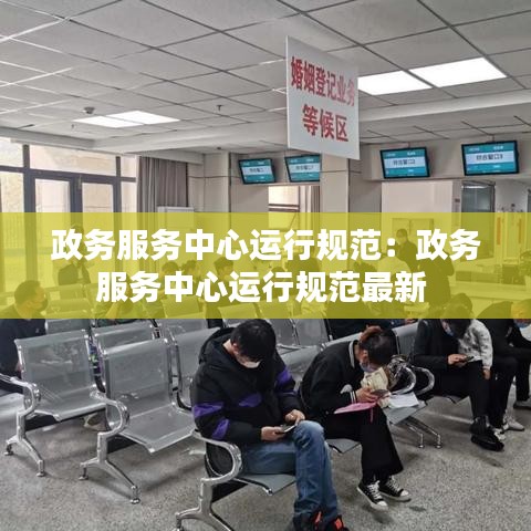 政务服务中心运行规范：政务服务中心运行规范最新 