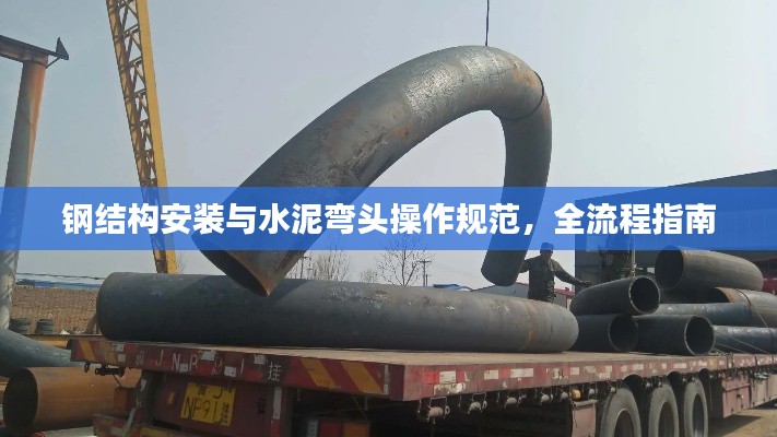钢结构安装与水泥弯头操作规范，全流程指南