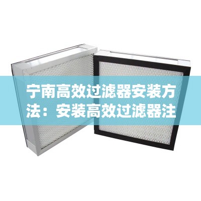 宁南高效过滤器安装方法：安装高效过滤器注意事项 