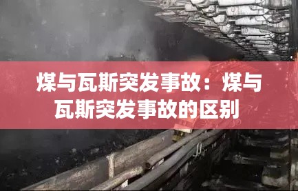 煤与瓦斯突发事故：煤与瓦斯突发事故的区别 