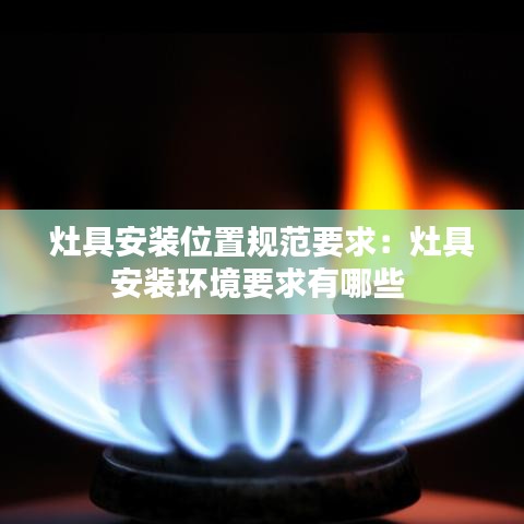 灶具安装位置规范要求：灶具安装环境要求有哪些 