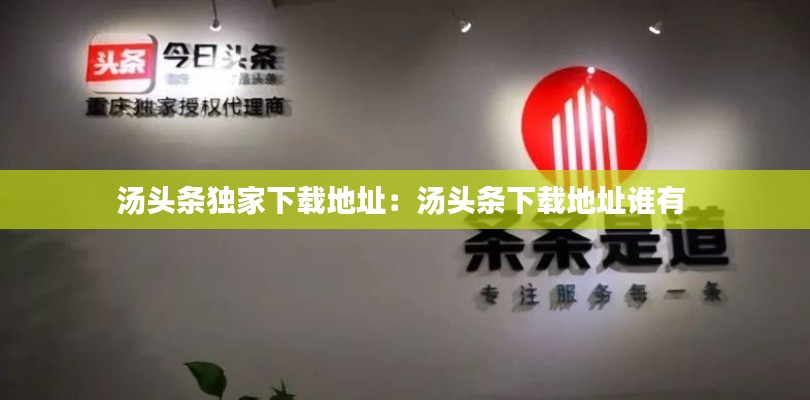 汤头条独家下载地址：汤头条下载地址谁有 