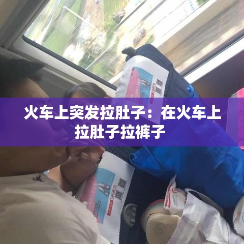 火车上突发拉肚子：在火车上拉肚子拉裤子 