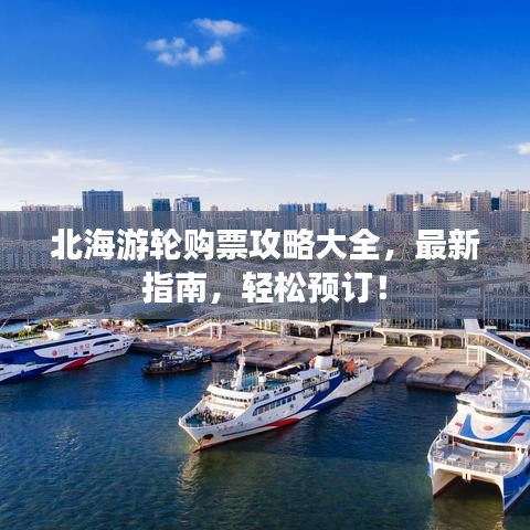 北海游轮购票攻略大全，最新指南，轻松预订！