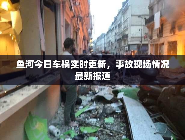 鱼河今日车祸实时更新，事故现场情况最新报道