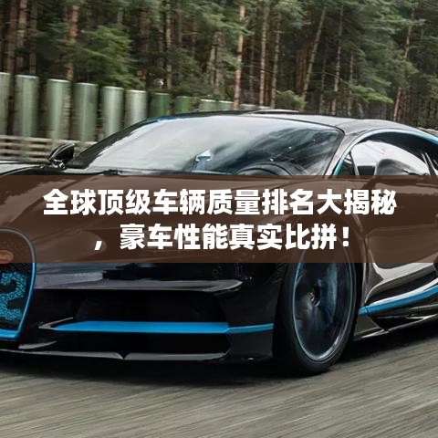 全球顶级车辆质量排名大揭秘，豪车性能真实比拼！