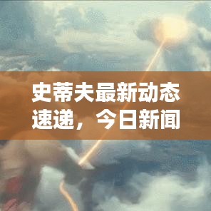 史蒂夫最新动态速递，今日新闻一览