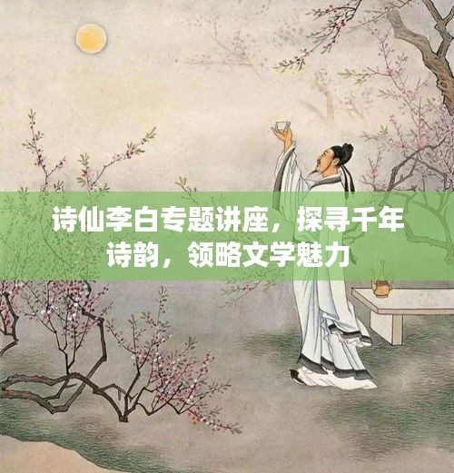 诗仙李白专题讲座，探寻千年诗韵，领略文学魅力
