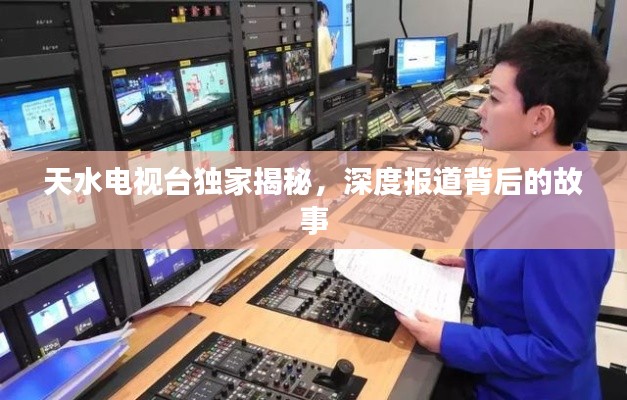 天水电视台独家揭秘，深度报道背后的故事