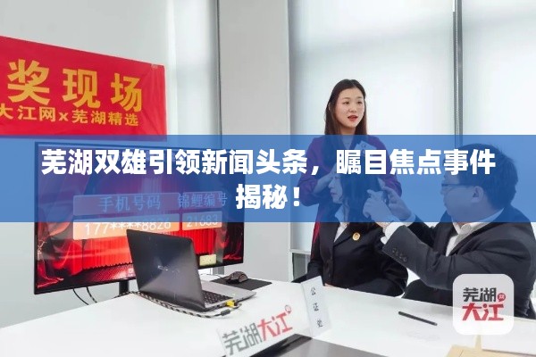 芜湖双雄引领新闻头条，瞩目焦点事件揭秘！