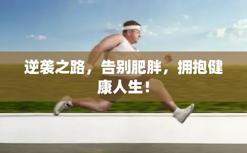 逆袭之路，告别肥胖，拥抱健康人生！