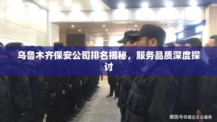 乌鲁木齐保安公司排名揭秘，服务品质深度探讨