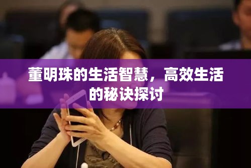 董明珠的生活智慧，高效生活的秘诀探讨