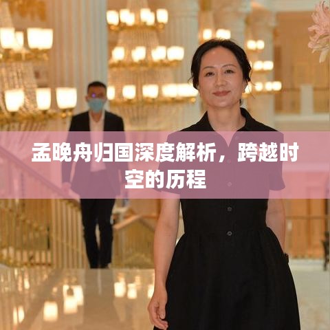 孟晚舟归国深度解析，跨越时空的历程