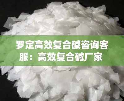 罗定高效复合碱咨询客服：高效复合碱厂家 