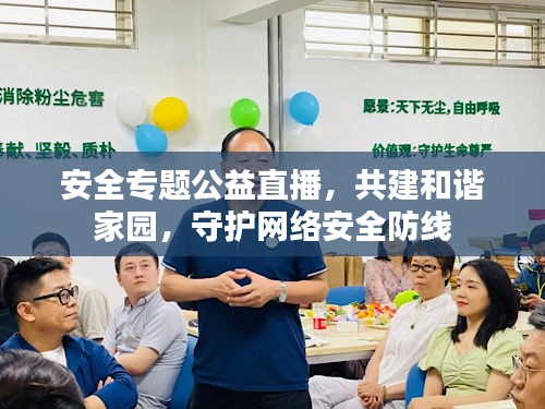 安全专题公益直播，共建和谐家园，守护网络安全防线