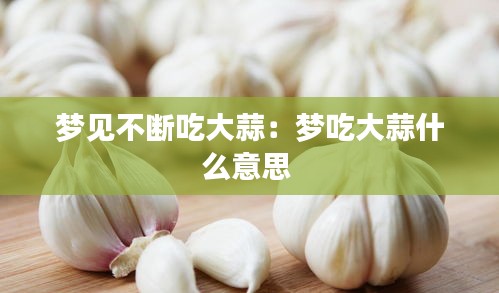 梦见不断吃大蒜：梦吃大蒜什么意思 