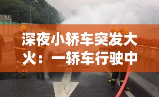 深夜小轿车突发大火：一轿车行驶中突然起火 交警快速指挥果断救援 