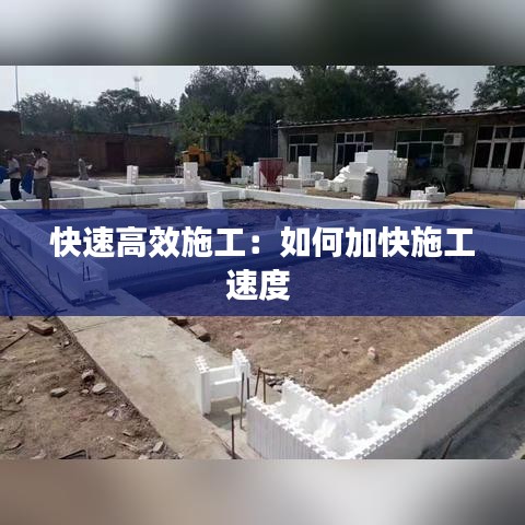 快速高效施工：如何加快施工速度 
