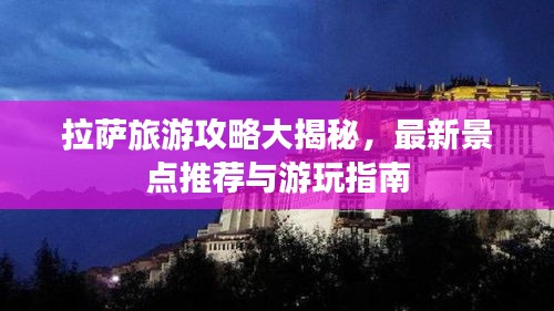 拉萨旅游攻略大揭秘，最新景点推荐与游玩指南