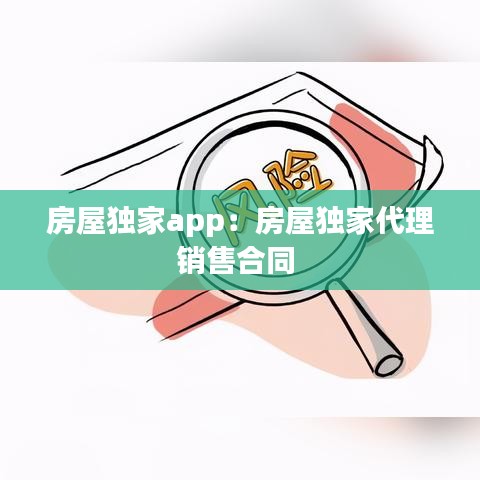 房屋独家app：房屋独家代理销售合同 