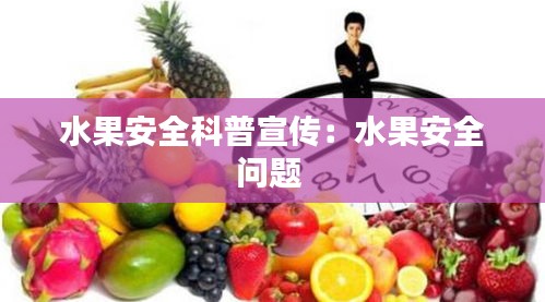 水果安全科普宣传：水果安全问题 