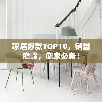 家居爆款TOP10，销量巅峰，您家必备！