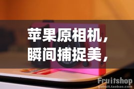 苹果原相机，瞬间捕捉美，极致摄影效率体验
