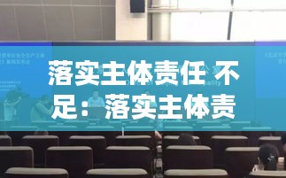 落实主体责任 不足：落实主体责任不到位的问题 