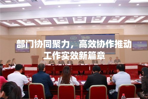 部门协同聚力，高效协作推动工作实效新篇章