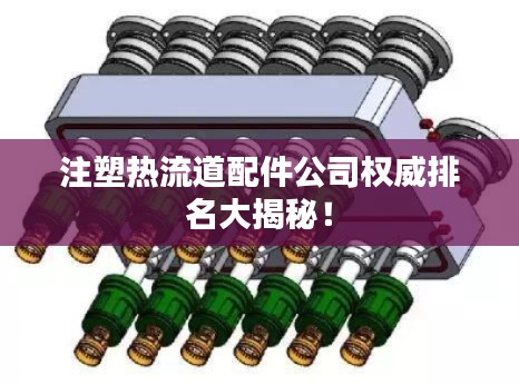 注塑热流道配件公司权威排名大揭秘！