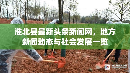 淮北县最新头条新闻网，地方新闻动态与社会发展一览