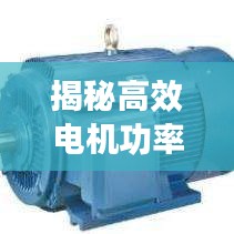 揭秘高效电机功率之谜，深度解析206高效电机的奥秘