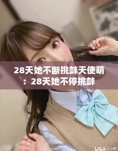 28天她不断挑衅天使萌：28天她不停挑衅 