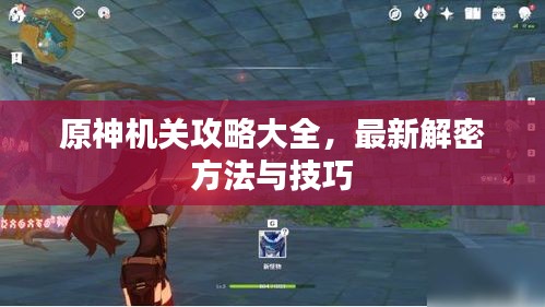 原神机关攻略大全，最新解密方法与技巧