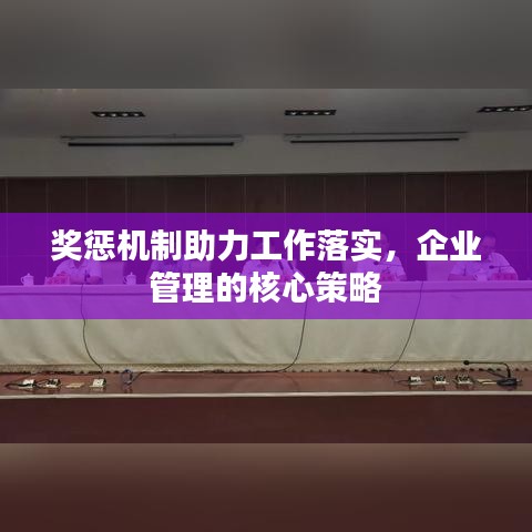 奖惩机制助力工作落实，企业管理的核心策略