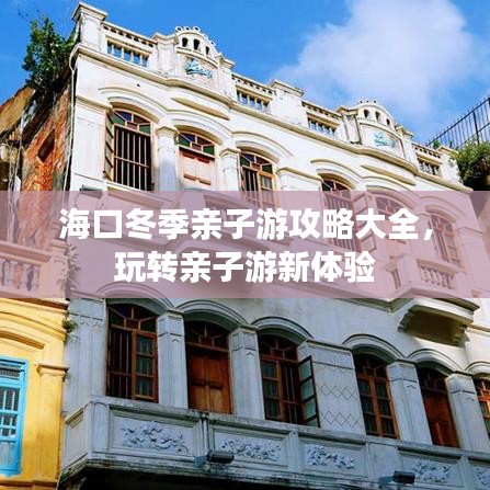 海口冬季亲子游攻略大全，玩转亲子游新体验