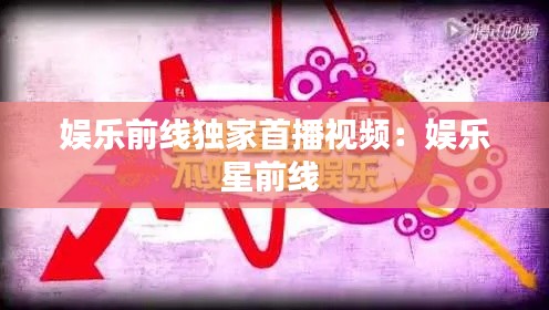 娱乐前线独家首播视频：娱乐星前线 