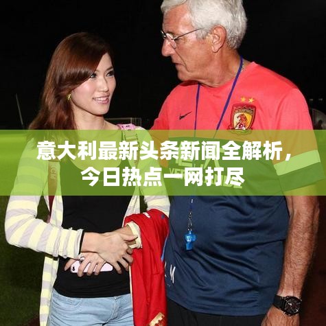 意大利最新头条新闻全解析，今日热点一网打尽