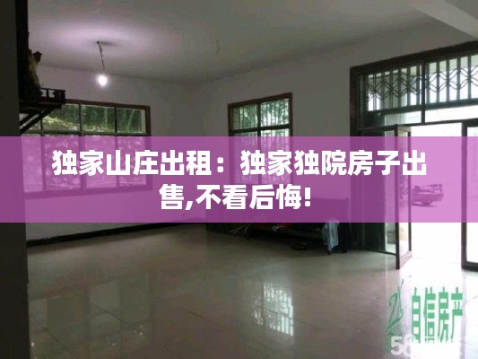独家山庄出租：独家独院房子出售,不看后悔! 
